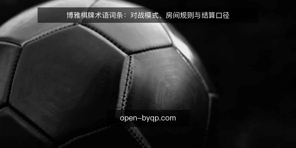 博雅棋牌术语词条:对战模式、房间规则与结算口径 — 现场信号:对局前的术语核对 配图