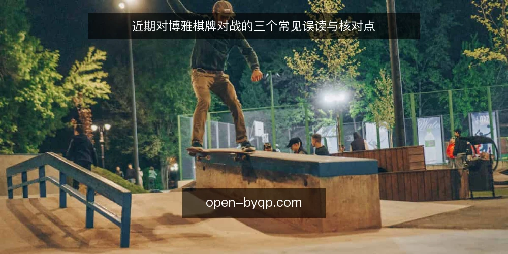 近期对博雅棋牌对战的三个常见误读与核对点 — 近期对战节奏变化：信号与误读并存 配图